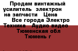 Продам винтажный усилитель “электрон-104“ на запчасти › Цена ­ 1 500 - Все города Электро-Техника » Аудио-видео   . Тюменская обл.,Тюмень г.